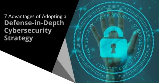 7 Advantages of Adopting a Defense-in-Depth Cybersecurity Strategy
