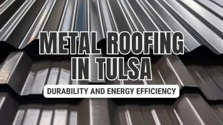 Metal Roofing in Tulsa: Durability and Energy Efficiency