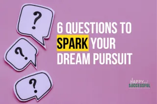 6 Questions To Spark Your Dream Pursuit