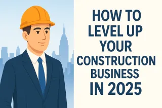 How to Level Up Your Construction Business in 2025