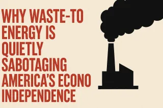 Why Waste-to-Energy is Quietly Sabotaging America’s Economic Independence