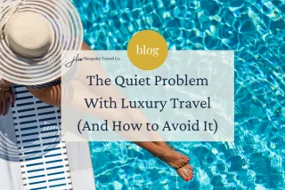 The Quiet Problem With Luxury Travel (And How to Avoid It)