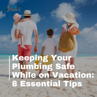 Keeping Your Plumbing Safe While on Vacation: 8 Essential Tips