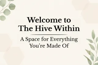 Welcome to The Hive Within: A Space for Everything You’re Made Of