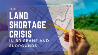 The Land Shortage Crisis in Brisbane and Surrounds, What It Means for Buyers