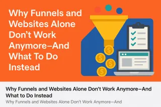 Why Funnels and Websites Alone Don’t Work Anymore—And What To Do Instead