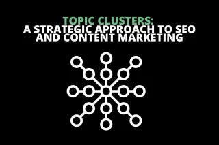Topic Clusters: A Strategic Approach to SEO and Content Marketing
