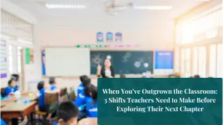 When You’ve Outgrown the Classroom: 3 Shifts Teachers Need to Make Before Exploring Their Next Chapter