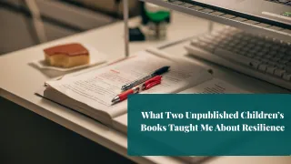 What Two Unpublished Children’s Books Taught Me About Resilience