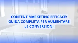 Content Marketing Efficace: Guida Completa per Aumentare le Conversioni