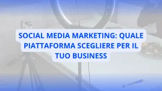 Social Media Marketing: Quale Piattaforma Scegliere per il Tuo Business