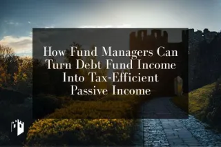 How Fund Managers Can Turn Debt Fund Income Into Tax-Efficient Passive Income