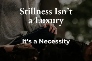 Stillness Isn't a Luxury