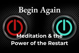 Begin Again: Meditation and the Power of the Restart