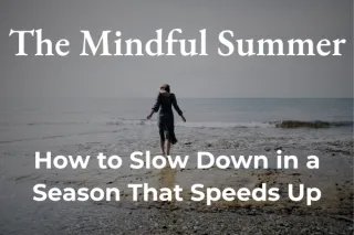 The Mindful Summer: How to Slow Down in a Season That Speeds Up