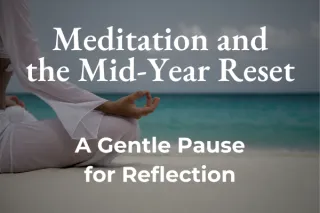 Meditation and the Mid-Year Reset: A Gentle Pause for Reflection