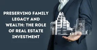 Preserving Family Legacy and Wealth: The Role of Real Estate Investment