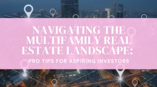 Navigating the Multifamily Real Estate Landscape: Pro Tips for Aspiring Investors