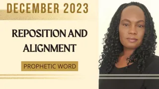 DECEMBER 2023 PROPHETIC WORD - REPOSITION AND ALIGNMENT