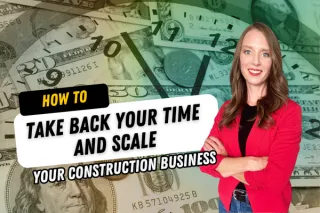 How to Take Back Your Time and Scale Your Construction Business