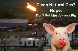Clean Natural Gas? Nope. Don’t Put Lipstick on a Pig.