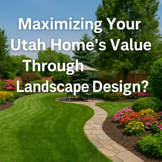 Maximizing Your Utah Home's Value Through Landscape Design