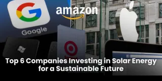 Top 6 Companies Investing in Solar Energy for a Sustainable Future