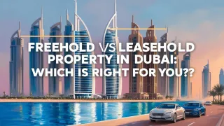 Freehold vs Leasehold Property in Dubai: Which is Right for You?