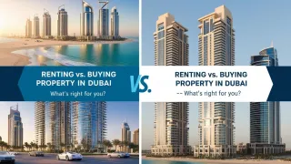 Renting vs. Buying Property in Dubai - What's Right for You?
