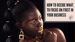 How to Decide What to Focus on First in Your Business (Without Overwhelm)