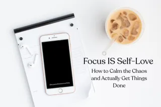 Focus Is a Form of Self-Love: How to Calm the Chaos and Actually Get Things Done