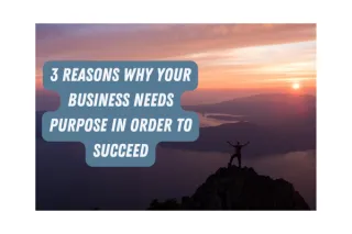 3 Reasons Why Your Business Needs Purpose in Order to Succeed