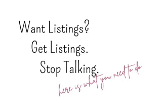 Want Listings? Get Listings. Stop Talking. [Here is what you need to do]
