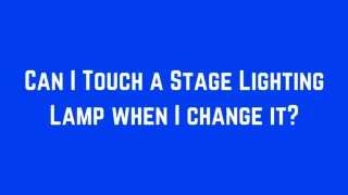 Can I Touch a Stage Lighting Lamp When I Change It?