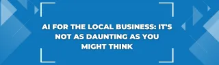 AI for the Local Business: It's Not as Daunting as You Might Think