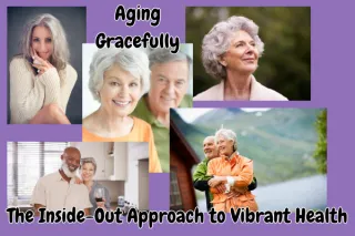 Aging Gracefully: The Inside-Out Approach to Vibrant Health