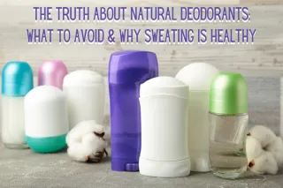 The Truth About Natural Deodorants: What to Avoid & Why Sweating is Healthy