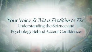 Your Voice Is Not a Problem to Fix — Understanding the Science and Psychology Behind Accent Confidence