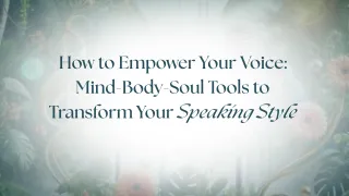 How to Empower Your Voice: Mind-Body-Soul Tools to Transform Your Speaking Style