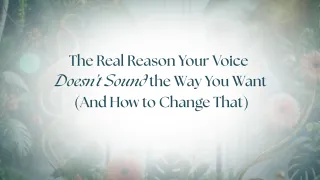 The Real Reason Your Voice Doesn’t Sound the Way You Want (And How to Change That)