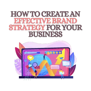 How to Create an Effective Brand Strategy for Your Business
