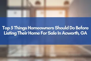 Top 5 Things Homeowners Should Do Before Listing Their Home For Sale In Acworth, GA