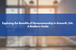 Exploring the Benefits of Homeownership in Acworth, GA: A Realtor's Guide