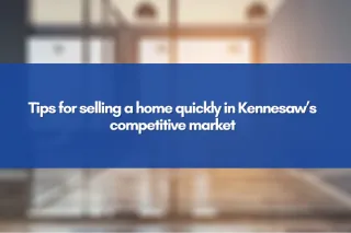 Tips for selling a home quickly in Kennesaw’s competitive market