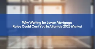Why Waiting for Lower Mortgage Rates Could Cost You in Atlanta's 2026 Market