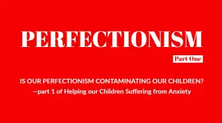 Is Out Perfectionsim Communication Our Children? (Helping our Children Suffering from Anxiety)