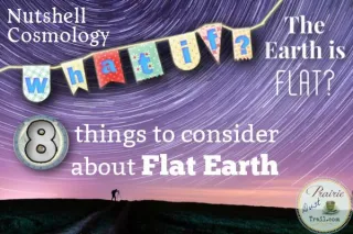 Nutshell Cosmology: What if the earth is flat? 8 things to consider about Flat Earth