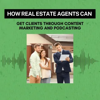 How Real Estate Agents Can Get Clients Through Content Marketing and Podcasting