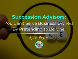 Succession Advisors, You Can’t Serve Business Owners by Pretending to Be One