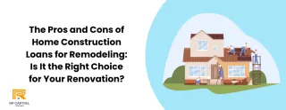 The Pros and Cons of Home Construction Loans for Remodeling: Is It the Right Choice for Your Renovation?